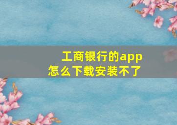 工商银行的app怎么下载安装不了