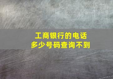 工商银行的电话多少号码查询不到