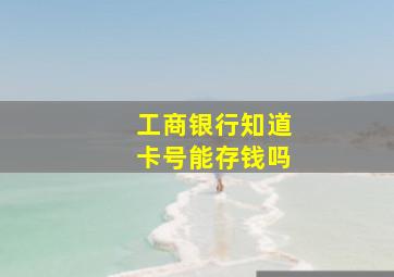 工商银行知道卡号能存钱吗