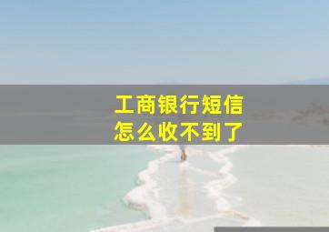 工商银行短信怎么收不到了