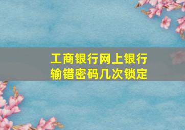 工商银行网上银行输错密码几次锁定