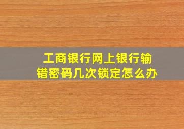 工商银行网上银行输错密码几次锁定怎么办