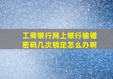 工商银行网上银行输错密码几次锁定怎么办啊