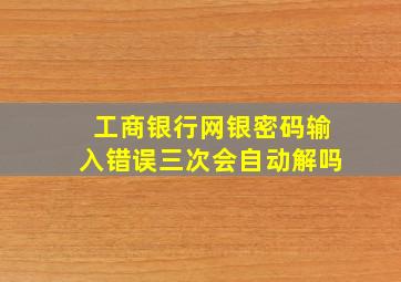 工商银行网银密码输入错误三次会自动解吗