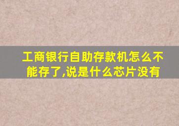 工商银行自助存款机怎么不能存了,说是什么芯片没有