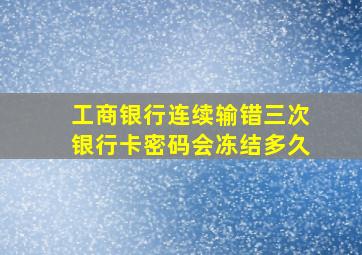 工商银行连续输错三次银行卡密码会冻结多久