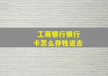 工商银行银行卡怎么存钱进去