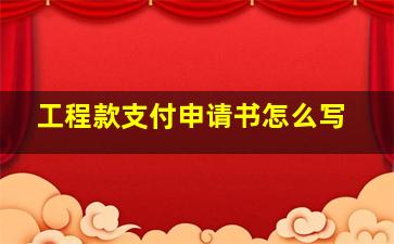 工程款支付申请书怎么写