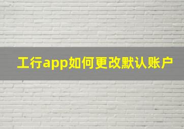 工行app如何更改默认账户