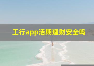 工行app活期理财安全吗