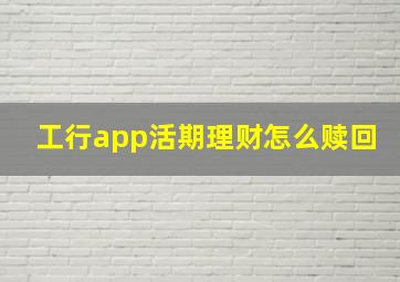 工行app活期理财怎么赎回