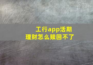 工行app活期理财怎么赎回不了