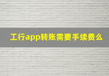 工行app转账需要手续费么