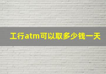 工行atm可以取多少钱一天