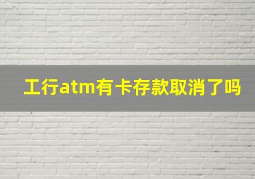 工行atm有卡存款取消了吗