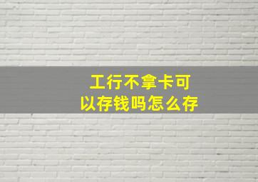 工行不拿卡可以存钱吗怎么存