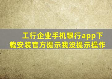 工行企业手机银行app下载安装官方提示我没提示操作