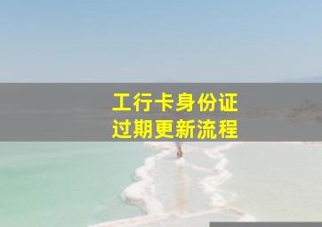 工行卡身份证过期更新流程