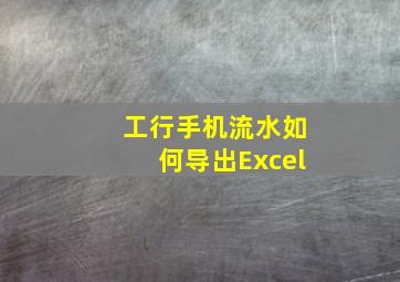 工行手机流水如何导出Excel