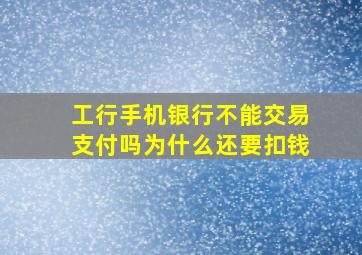 工行手机银行不能交易支付吗为什么还要扣钱