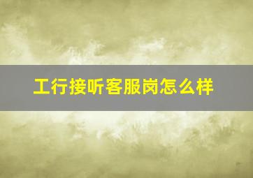 工行接听客服岗怎么样