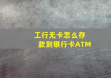 工行无卡怎么存款到银行卡ATM