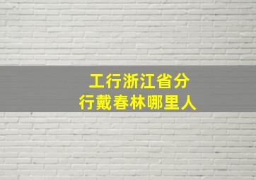 工行浙江省分行戴春林哪里人