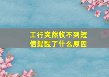 工行突然收不到短信提醒了什么原因