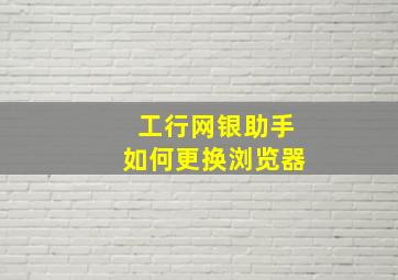 工行网银助手如何更换浏览器