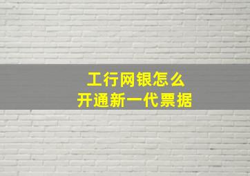 工行网银怎么开通新一代票据