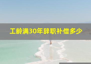 工龄满30年辞职补偿多少