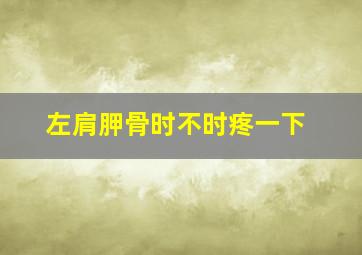 左肩胛骨时不时疼一下