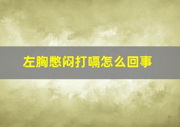 左胸憋闷打嗝怎么回事