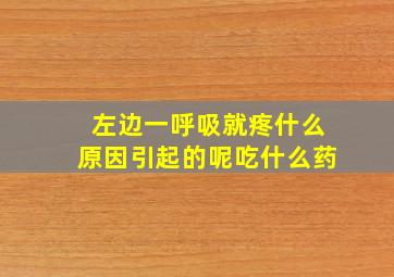 左边一呼吸就疼什么原因引起的呢吃什么药