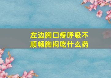 左边胸口疼呼吸不顺畅胸闷吃什么药