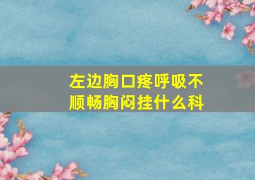 左边胸口疼呼吸不顺畅胸闷挂什么科