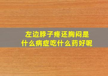 左边脖子疼还胸闷是什么病症吃什么药好呢