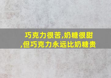 巧克力很苦,奶糖很甜,但巧克力永远比奶糖贵