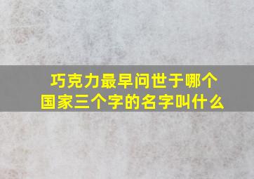 巧克力最早问世于哪个国家三个字的名字叫什么