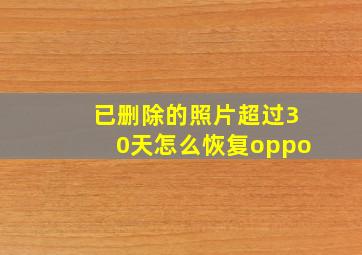 已删除的照片超过30天怎么恢复oppo