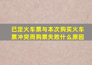 已定火车票与本次购买火车票冲突而购票失败什么原因