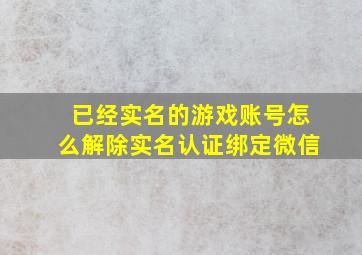 已经实名的游戏账号怎么解除实名认证绑定微信