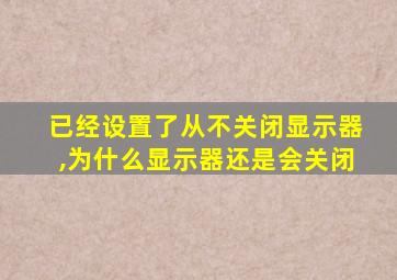 已经设置了从不关闭显示器,为什么显示器还是会关闭