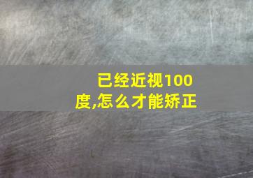 已经近视100度,怎么才能矫正