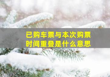 已购车票与本次购票时间重叠是什么意思