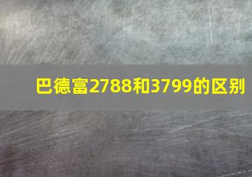 巴德富2788和3799的区别