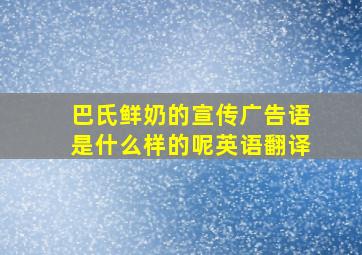 巴氏鲜奶的宣传广告语是什么样的呢英语翻译