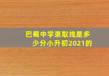 巴蜀中学录取线是多少分小升初2021的