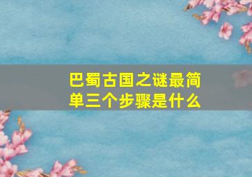 巴蜀古国之谜最简单三个步骤是什么