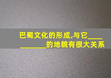 巴蜀文化的形成,与它___________的地貌有很大关系